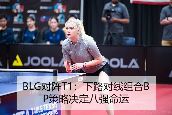 BLG对阵T1：下路对线组合BP策略决定八强命运